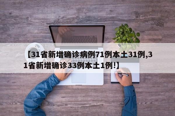 【31省新增确诊病例71例本土31例,31省新增确诊33例本土1例!】
