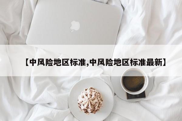 【中风险地区标准,中风险地区标准最新】