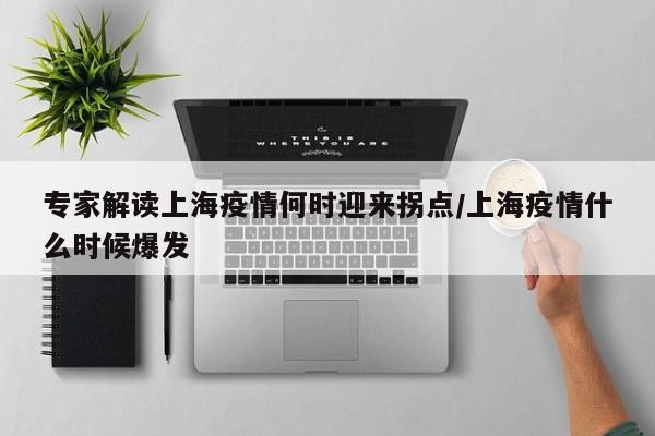 专家解读上海疫情何时迎来拐点/上海疫情什么时候爆发