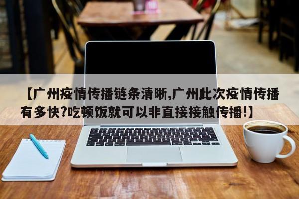 【广州疫情传播链条清晰,广州此次疫情传播有多快?吃顿饭就可以非直接接触传播!】