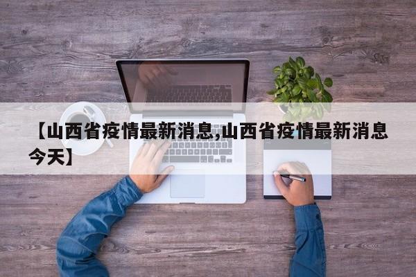 【山西省疫情最新消息,山西省疫情最新消息今天】