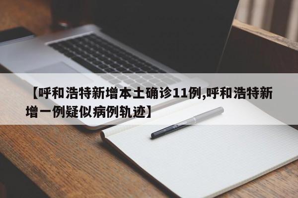 【呼和浩特新增本土确诊11例,呼和浩特新增一例疑似病例轨迹】