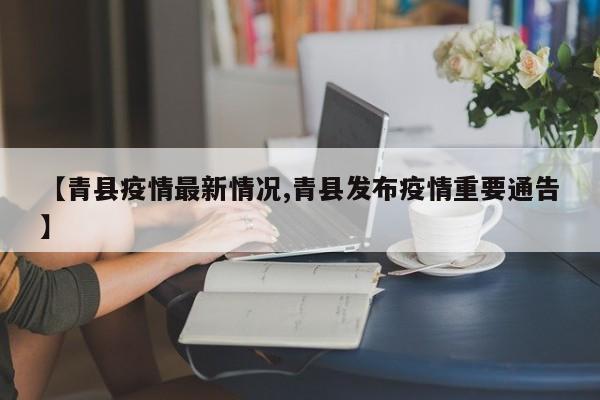 【青县疫情最新情况,青县发布疫情重要通告】