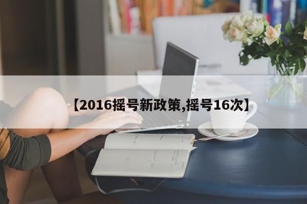 【2016摇号新政策,摇号16次】