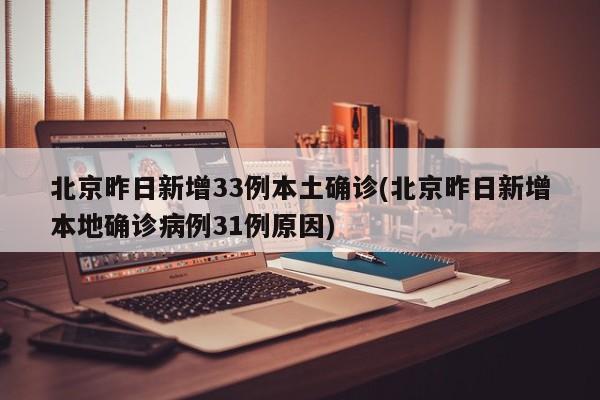 北京昨日新增33例本土确诊(北京昨日新增本地确诊病例31例原因)