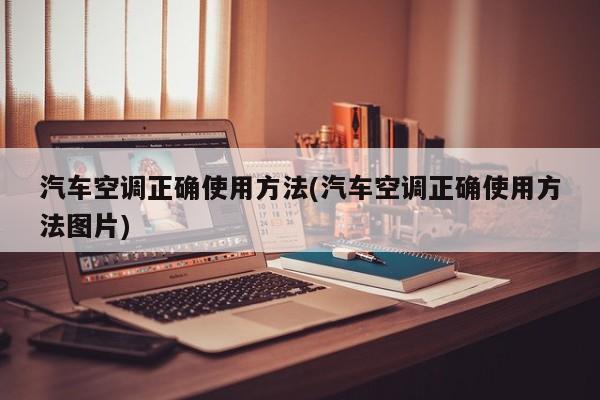 汽车空调正确使用方法(汽车空调正确使用方法图片)