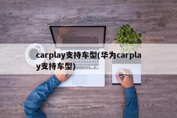 carplay支持车型(华为carplay支持车型)