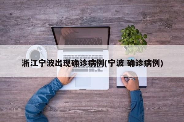 浙江宁波出现确诊病例(宁波 确诊病例)