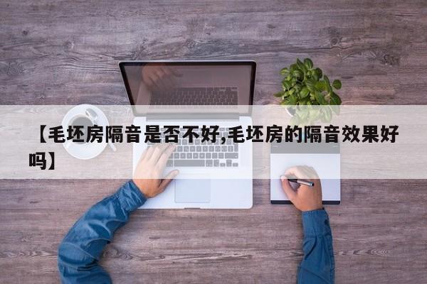 【毛坯房隔音是否不好,毛坯房的隔音效果好吗】