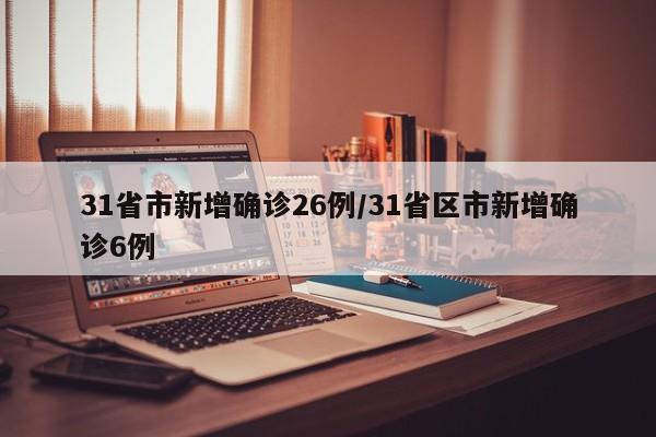 31省市新增确诊26例/31省区市新增确诊6例