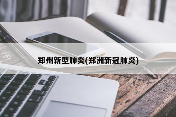 郑州新型肺炎(郑洲新冠肺炎)