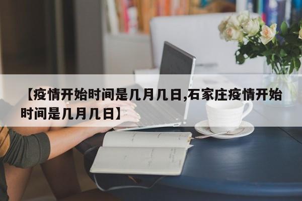 【疫情开始时间是几月几日,石家庄疫情开始时间是几月几日】