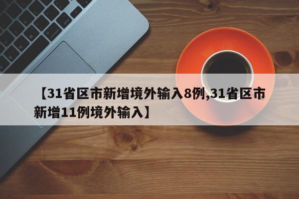 【31省区市新增境外输入8例,31省区市新增11例境外输入】