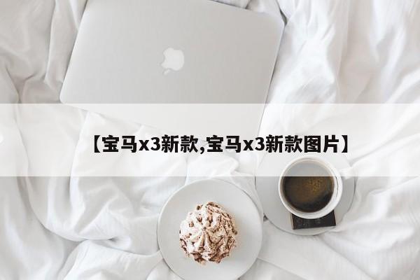 【宝马x3新款,宝马x3新款图片】