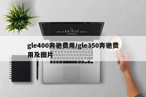 gle400奔驰费用/gle350奔驰费用及图片