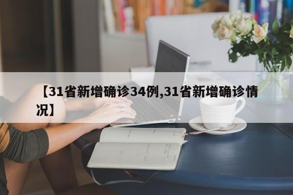 【31省新增确诊34例,31省新增确诊情况】