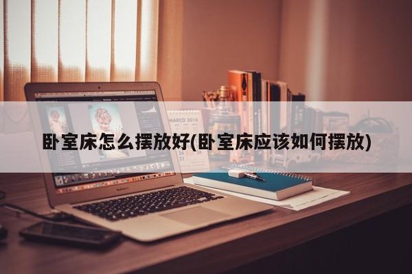 卧室床怎么摆放好(卧室床应该如何摆放)
