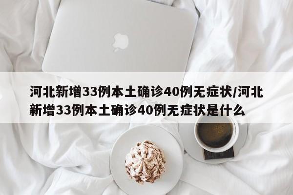 河北新增33例本土确诊40例无症状/河北新增33例本土确诊40例无症状是什么