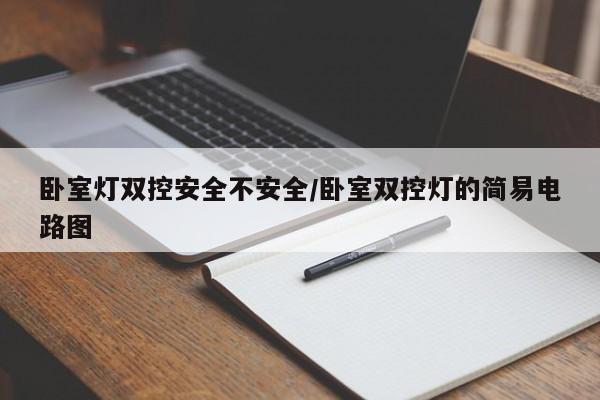 卧室灯双控安全不安全/卧室双控灯的简易电路图