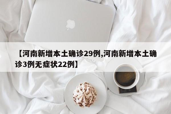 【河南新增本土确诊29例,河南新增本土确诊3例无症状22例】