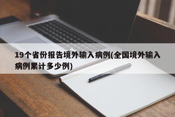 19个省份报告境外输入病例(全国境外输入病例累计多少例)