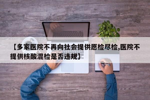 【多家医院不再向社会提供愿检尽检,医院不提供核酸混检是否违规】