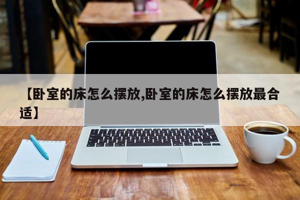 【卧室的床怎么摆放,卧室的床怎么摆放最合适】