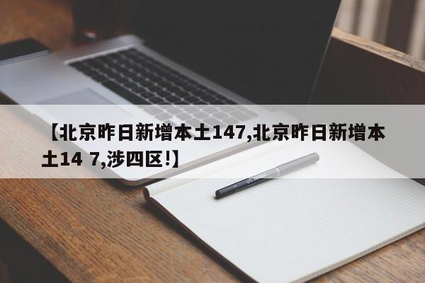 【北京昨日新增本土147,北京昨日新增本土14 7,涉四区!】