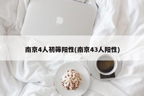 南京4人初筛阳性(南京43人阳性)