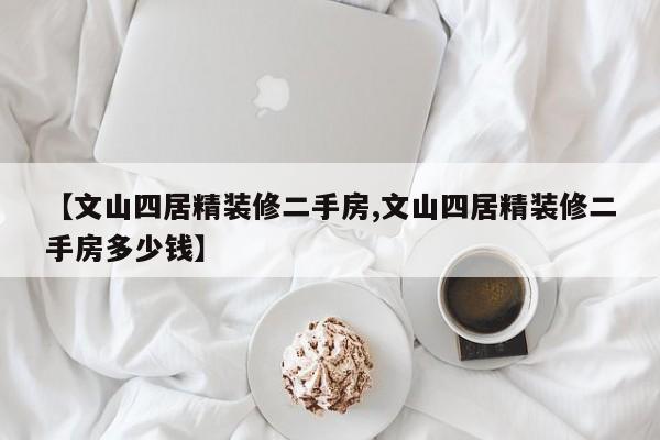 【文山四居精装修二手房,文山四居精装修二手房多少钱】