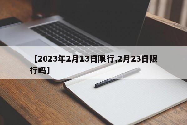 【2023年2月13日限行,2月23日限行吗】