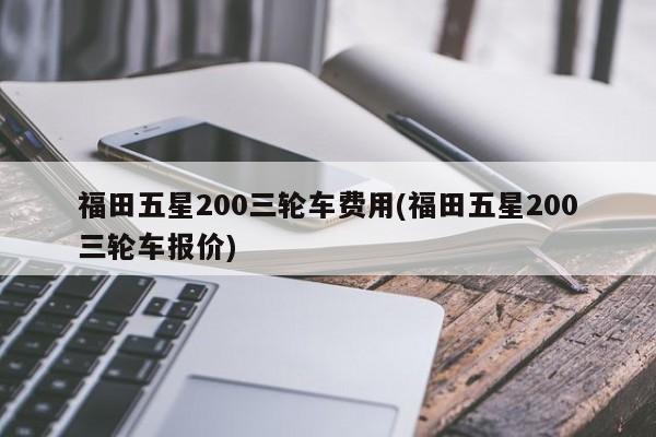 福田五星200三轮车费用(福田五星200三轮车报价)