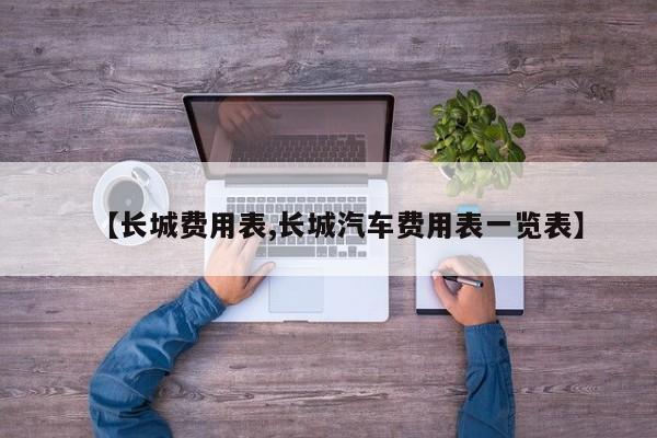 【长城费用表,长城汽车费用表一览表】