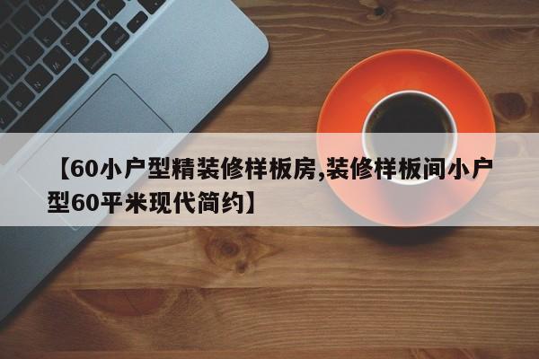 【60小户型精装修样板房,装修样板间小户型60平米现代简约】
