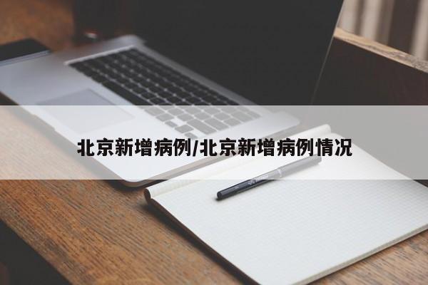 北京新增病例/北京新增病例情况