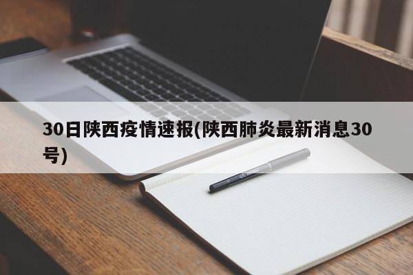 30日陕西疫情速报(陕西肺炎最新消息30号)