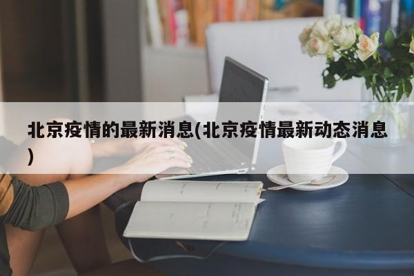 北京疫情的最新消息(北京疫情最新动态消息)