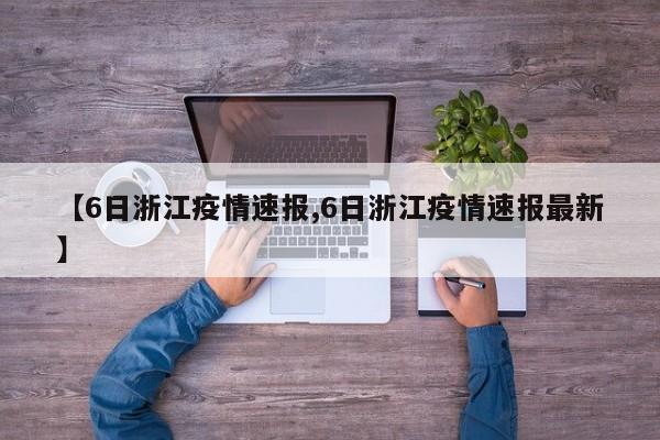 【6日浙江疫情速报,6日浙江疫情速报最新】
