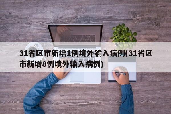 31省区市新增1例境外输入病例(31省区市新增8例境外输入病例)