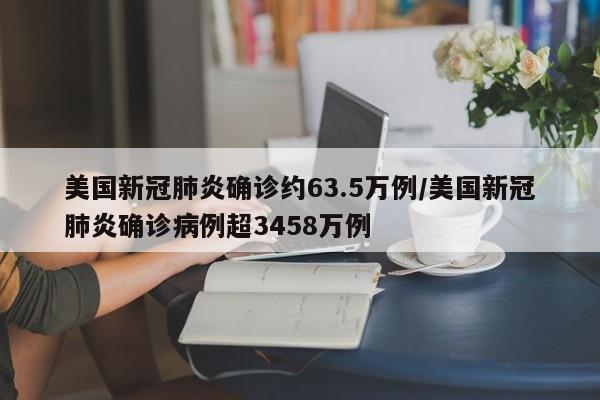 美国新冠肺炎确诊约63.5万例/美国新冠肺炎确诊病例超3458万例