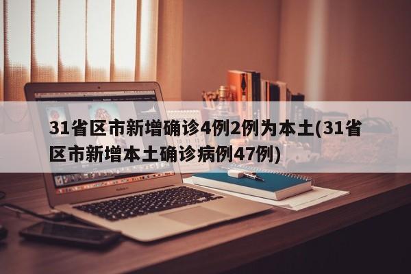 31省区市新增确诊4例2例为本土(31省区市新增本土确诊病例47例)