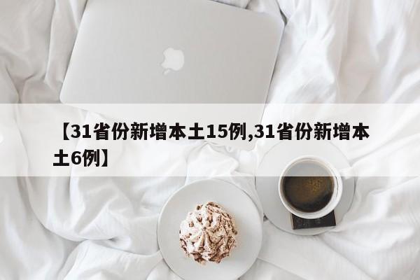 【31省份新增本土15例,31省份新增本土6例】
