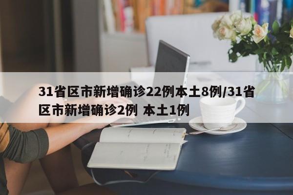 31省区市新增确诊22例本土8例/31省区市新增确诊2例 本土1例