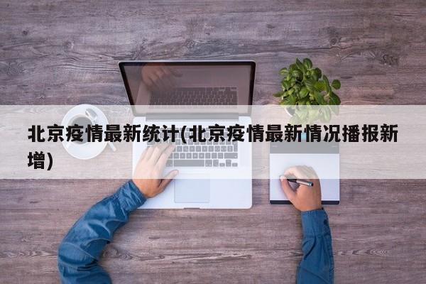 北京疫情最新统计(北京疫情最新情况播报新增)