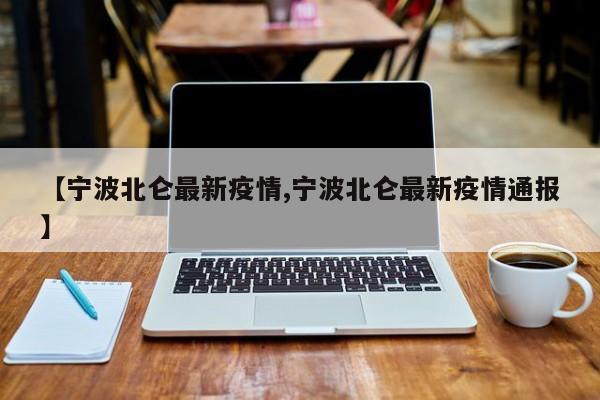 【宁波北仑最新疫情,宁波北仑最新疫情通报】