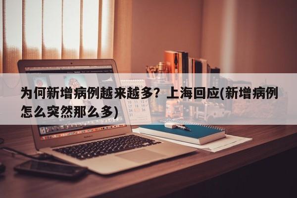 为何新增病例越来越多？上海回应(新增病例怎么突然那么多)