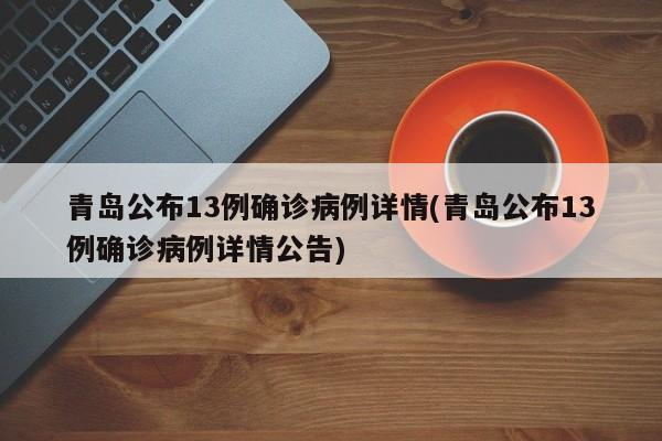 青岛公布13例确诊病例详情(青岛公布13例确诊病例详情公告)