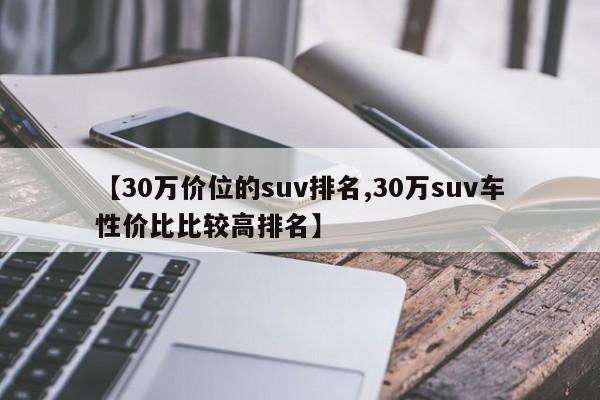 【30万价位的suv排名,30万suv车性价比比较高排名】