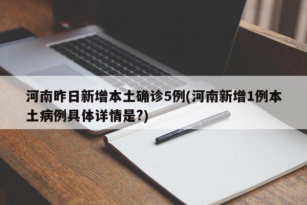 河南昨日新增本土确诊5例(河南新增1例本土病例具体详情是?)
