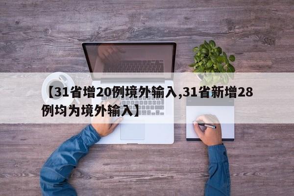 【31省增20例境外输入,31省新增28例均为境外输入】